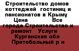 Строительство домов, коттеджей, гостиниц и пансионатов в Крыму › Цена ­ 35 000 - Все города Строительство и ремонт » Услуги   . Курганская обл.,Притобольный р-н
